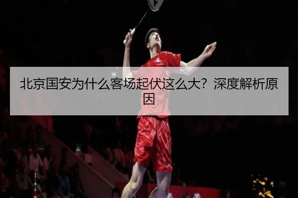 北京国安为什么客场起伏这么大？深度解析原因