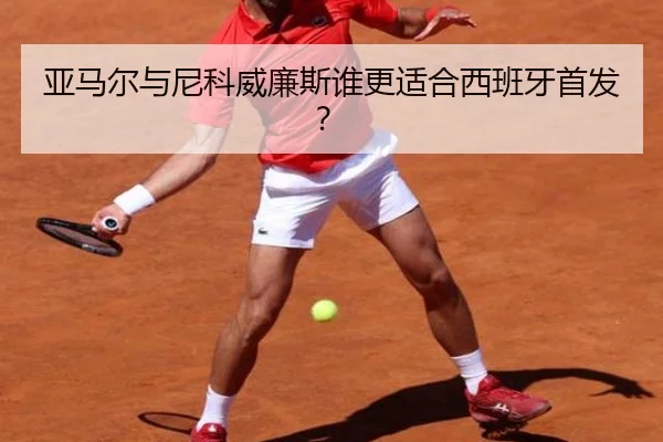 亚马尔与尼科威廉斯谁更适合西班牙首发？