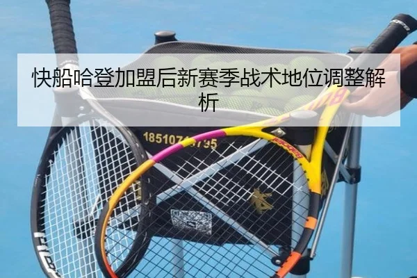 快船哈登加盟后新赛季战术地位调整解析