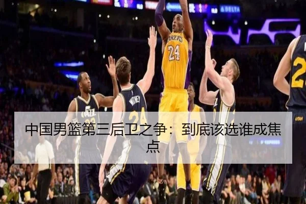 中国男篮第三后卫之争：到底该选谁成焦点